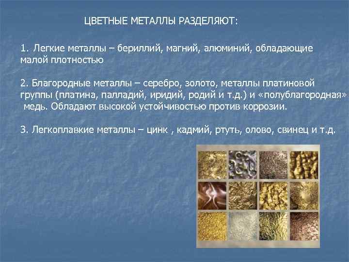ЦВЕТНЫЕ МЕТАЛЛЫ РАЗДЕЛЯЮТ: 1. Легкие металлы – бериллий, магний, алюминий, обладающие малой плотностью 2.
