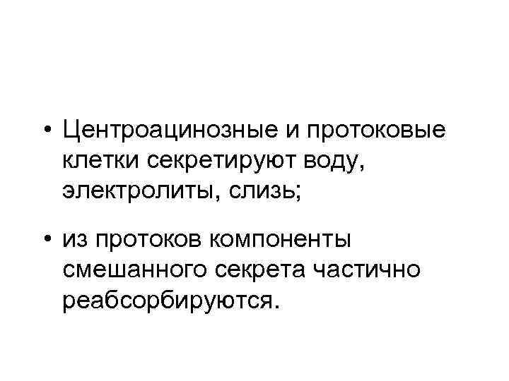  • Центроацинозные и протоковые клетки секретируют воду, электролиты, слизь; • из протоков компоненты