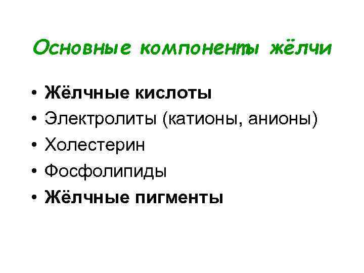 Основные компоненты жёлчи • • • Жёлчные кислоты Электролиты (катионы, анионы) Холестерин Фосфолипиды Жёлчные