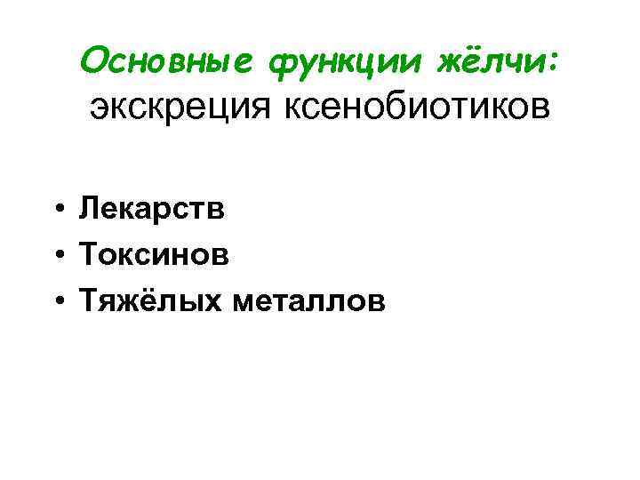 Основные функции жёлчи: экскреция ксенобиотиков • Лекарств • Токсинов • Тяжёлых металлов 