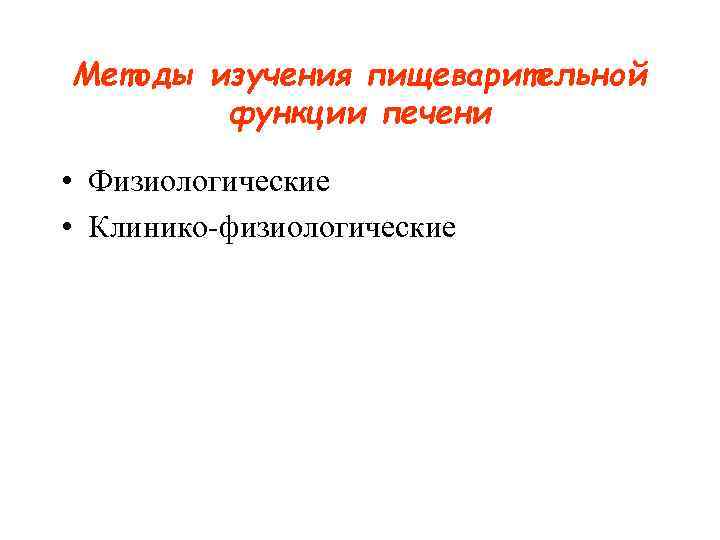 Методы изучения пищеварительной функции печени • Физиологические • Клинико-физиологические 