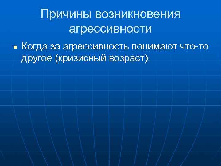 Причины возникновения агрессивности n Когда за агрессивность понимают что-то другое (кризисный возраст). 