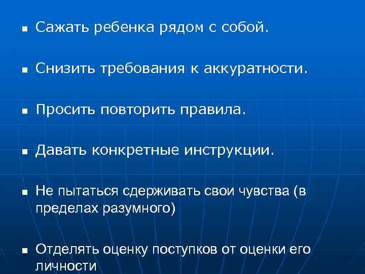 n Сажать ребенка рядом с собой. n Снизить требования к аккуратности. n Просить повторить