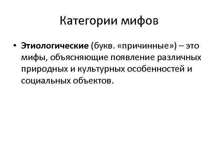 Категории мифов • Этиологические (букв. «причинные» ) – это мифы, объясняющие появление различных природных