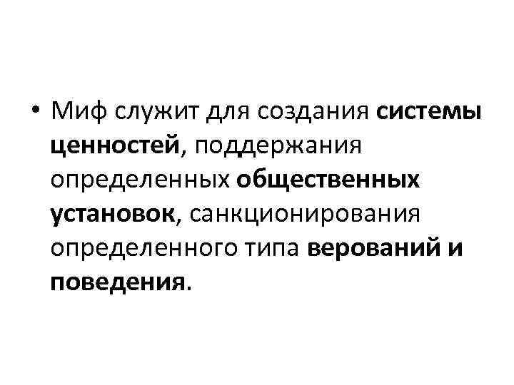  • Миф служит для создания системы ценностей, поддержания определенных общественных установок, санкционирования определенного