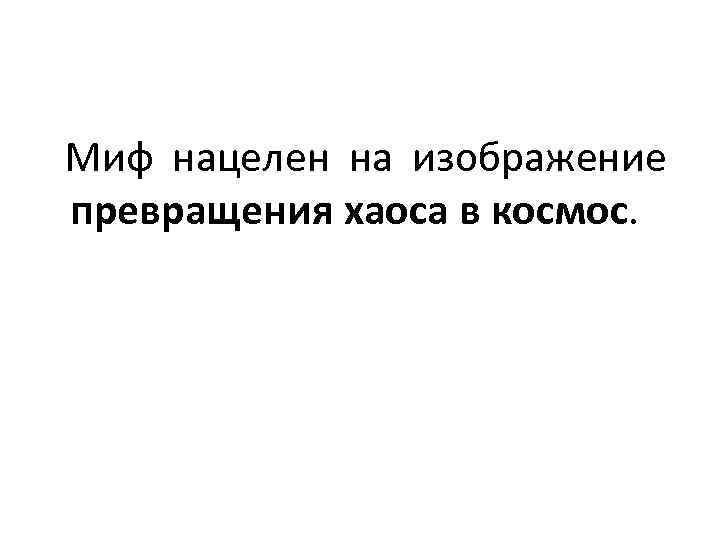 Миф нацелен на изображение превращения хаоса в космос. 
