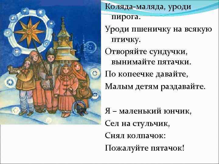 Коляда-маляда, уроди пирога. Уроди пшеничку на всякую птичку. Отворяйте сундучки, вынимайте пятачки. По копеечке