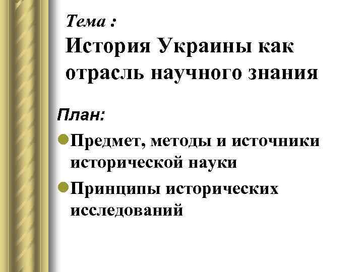 Тема : История Украины как отрасль научного знания План: l. Предмет, методы и источники