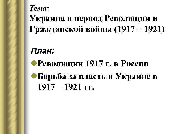 Тема: Украина в период Революции и Гражданской войны (1917 – 1921) План: l. Революции