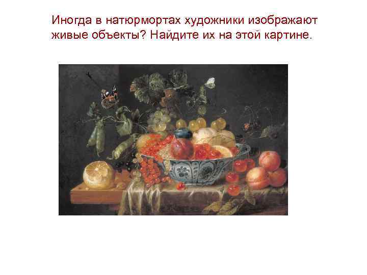 Иногда в натюрмортах художники изображают живые объекты? Найдите их на этой картине. 