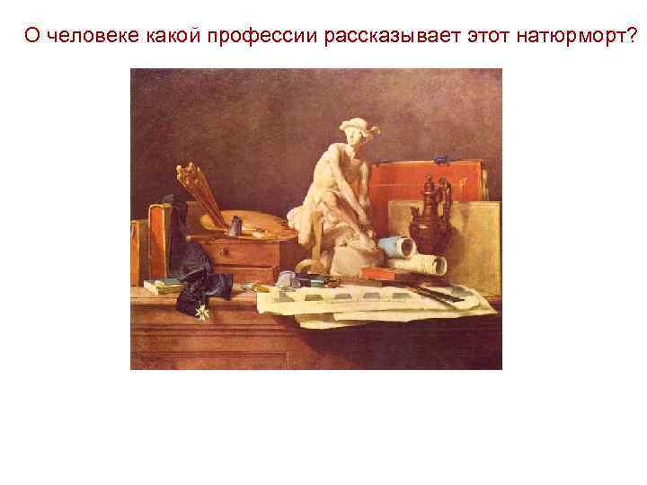 О человеке какой профессии рассказывает этот натюрморт? 