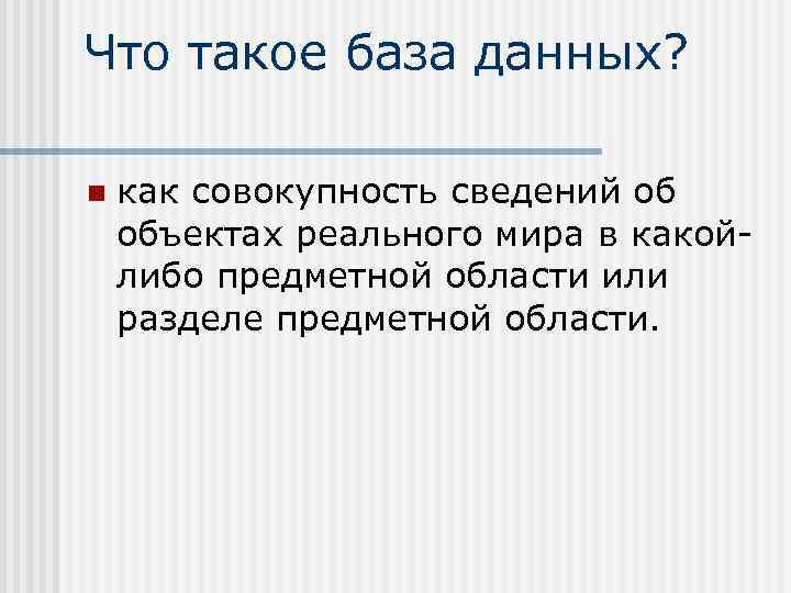 Что такое база данных? n как совокупность сведений об объектах реального мира в какойлибо