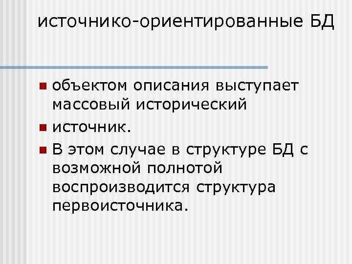 источнико-ориентированные БД объектом описания выступает массовый исторический n источник. n В этом случае в