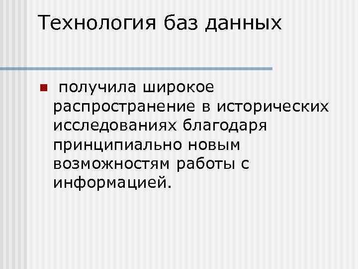 Технология баз данных n получила широкое распространение в исторических исследованиях благодаря принципиально новым возможностям