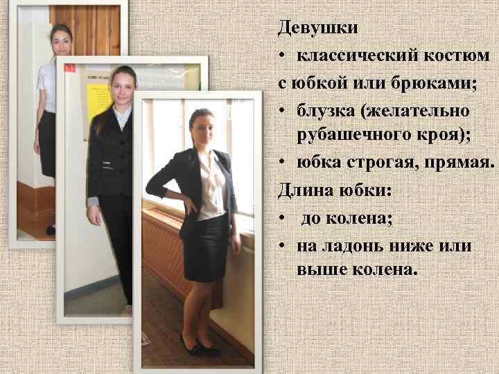 Девушки • классический костюм с юбкой или брюками; • блузка (желательно рубашечного кроя); •