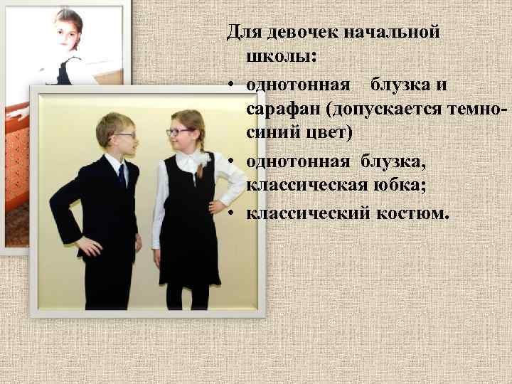Для девочек начальной школы: • однотонная блузка и сарафан (допускается темносиний цвет) • однотонная