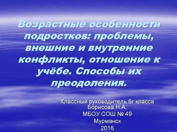 Возрастные особенности подростков: проблемы, внешние и внутренние конфликты, отношение к учёбе. Способы их преодоления.