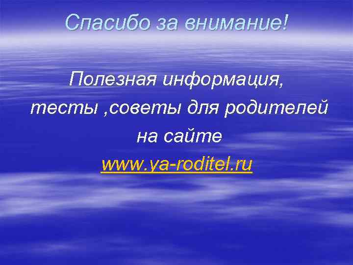 Спасибо за внимание! Полезная информация, тесты , советы для родителей на сайте www. ya-roditel.