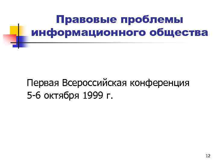 Правовые проблемы информационного общества Первая Всероссийская конференция 5 -6 октября 1999 г. 12 