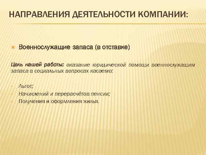НАПРАВЛЕНИЯ ДЕЯТЕЛЬНОСТИ КОМПАНИИ: Военнослужащие запаса (в отставке) Цель нашей работы: оказание юридической помощи военнослужащим