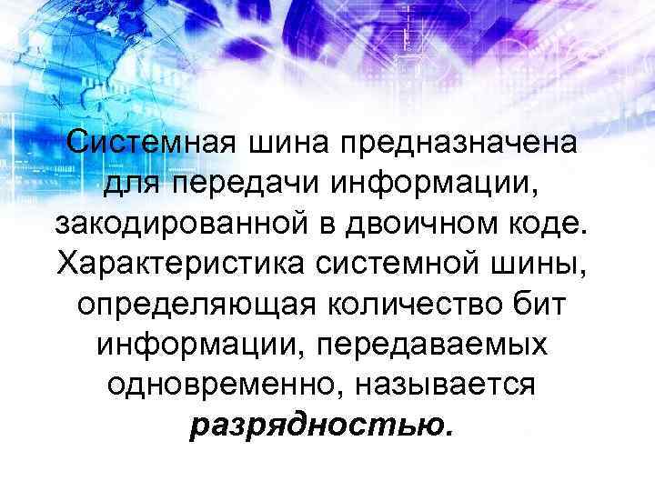 Системная шина предназначена для передачи информации, закодированной в двоичном коде. Характеристика системной шины, определяющая