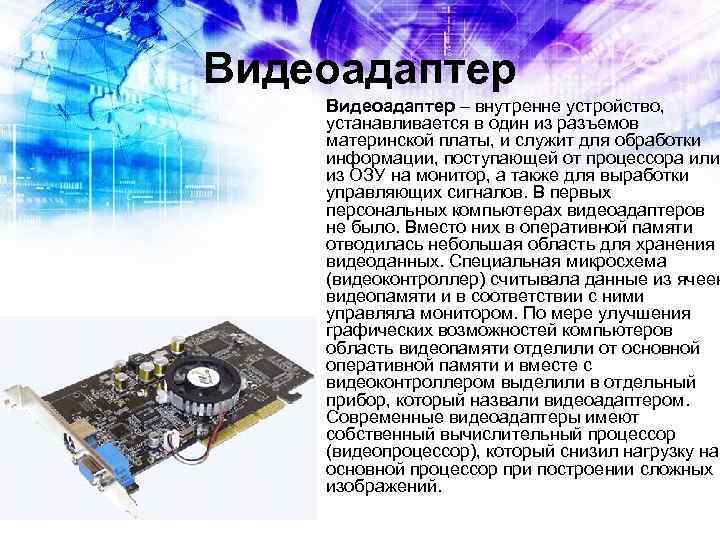 Видеоадаптер – внутренне устройство, устанавливается в один из разъемов материнской платы, и служит для