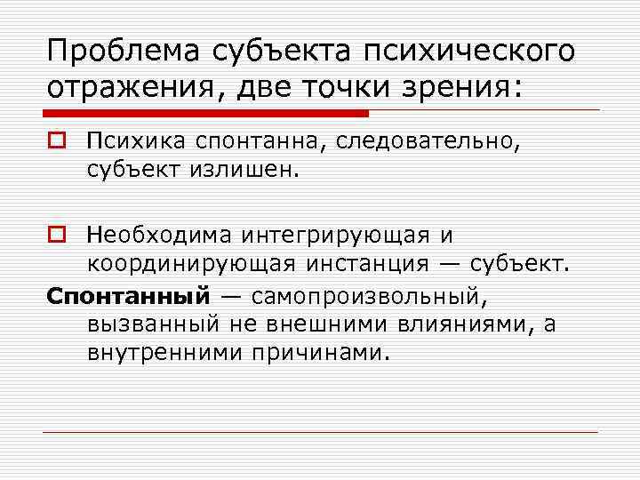 Проблема субъекта психического отражения, две точки зрения: o Психика спонтанна, следовательно, субъект излишен. o