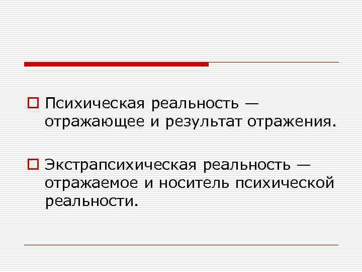 o Психическая реальность — отражающее и результат отражения. o Экстрапсихическая реальность — отражаемое и