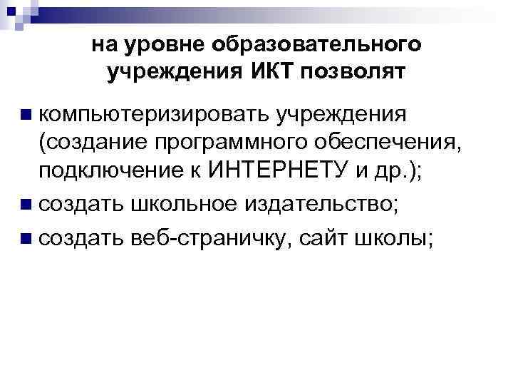 на уровне образовательного учреждения ИКТ позволят компьютеризировать учреждения (создание программного обеспечения, подключение к ИНТЕРНЕТУ