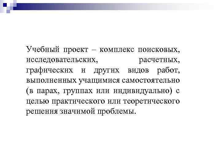 Учебный проект – комплекс поисковых, исследовательских, расчетных, графических и других видов работ, выполненных учащимися