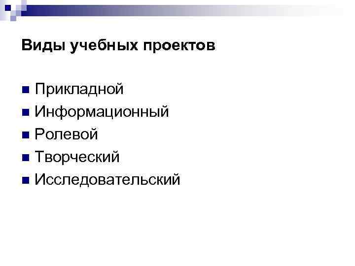 Виды учебных проектов Прикладной n Информационный n Ролевой n Творческий n Исследовательский n 