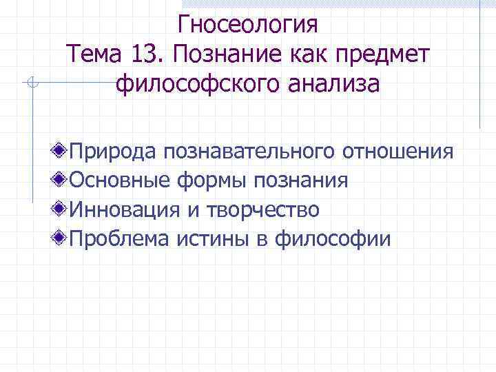 Гносеология Тема 13. Познание как предмет философского анализа Природа познавательного отношения Основные формы познания