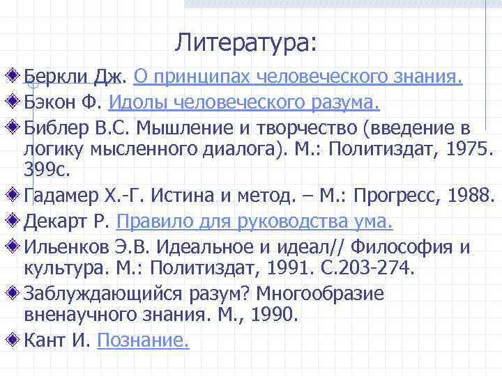 Литература: Беркли Дж. О принципах человеческого знания. Бэкон Ф. Идолы человеческого разума. Библер В.