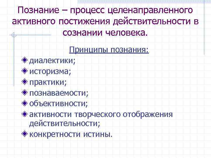 Познание – процесс целенаправленного активного постижения действительности в сознании человека. Принципы познания: диалектики; историзма;