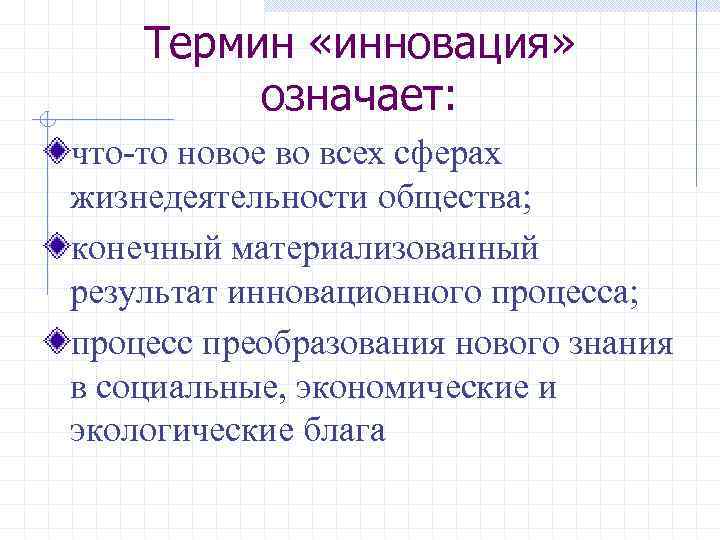 Термин «инновация» означает: что-то новое во всех сферах жизнедеятельности общества; конечный материализованный результат инновационного