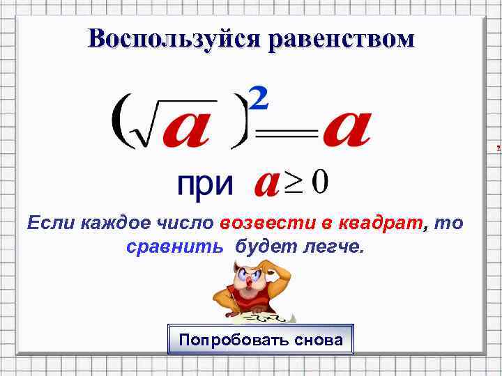 Воспользуйся равенством Если каждое число возвести в квадрат, то сравнить будет легче. Попробовать снова