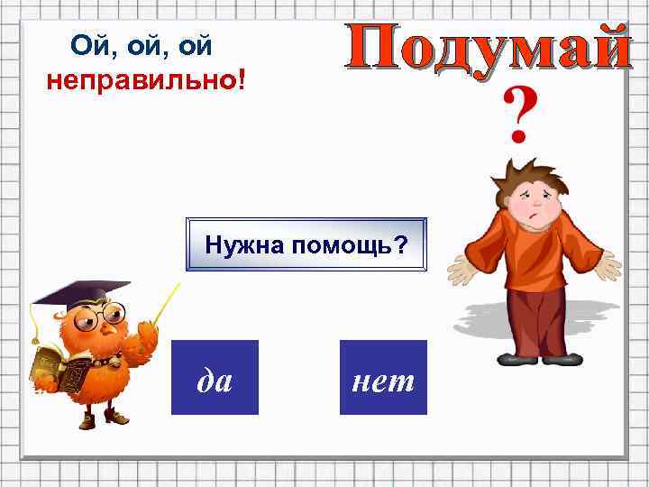 Ой, ой неправильно! Нужна помощь? дa нет 