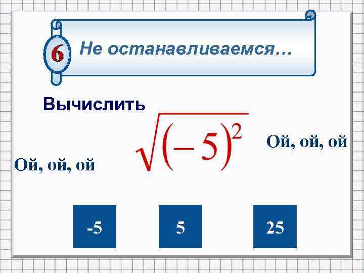 Не останавливаемся… Вычислить Ой, ой, ой -5 5 25 