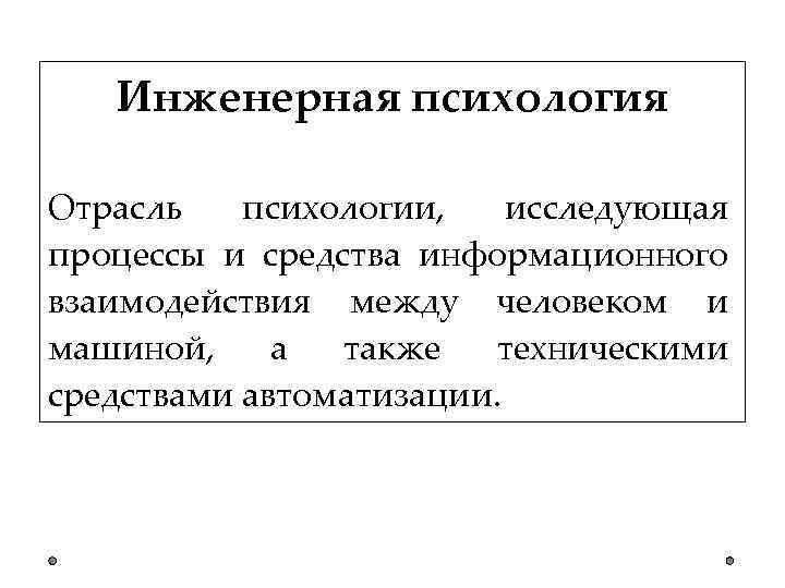 Инженерная психология Отрасль психологии, исследующая процессы и средства информационного взаимодействия между человеком и машиной,