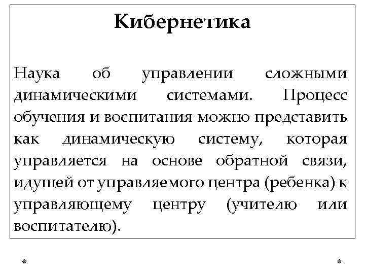 Кибернетика Наука об управлении сложными динамическими системами. Процесс обучения и воспитания можно представить как