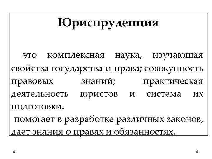 Юриспруденция это комплексная наука, изучающая свойства государства и права; совокупность правовых знаний; практическая деятельность