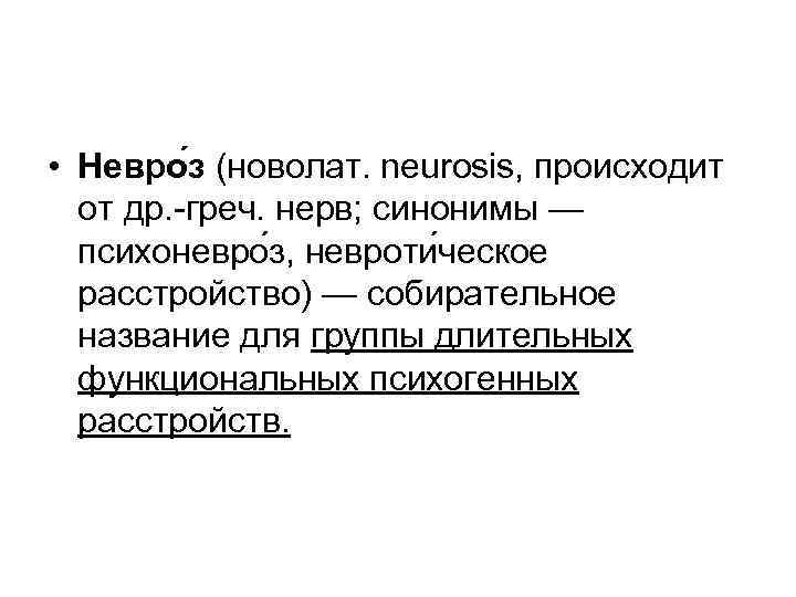  • Невро з (новолат. neurosis, происходит от др. -греч. нерв; синонимы — психоневро