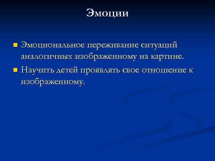 Эмоции Эмоциональное переживание ситуаций аналогичных изображенному на картине. n Научить детей проявлять свое отношение