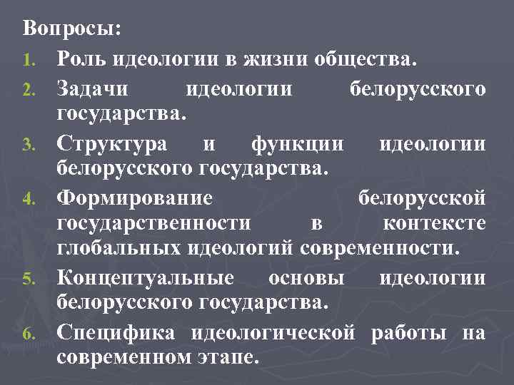 Вопросы: 1. Роль идеологии в жизни общества. 2. Задачи идеологии белорусского государства. 3. Структура