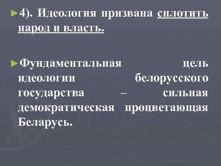 ► 4). Идеология призвана сплотить народ и власть. ►Фундаментальная цель идеологии белорусского государства –