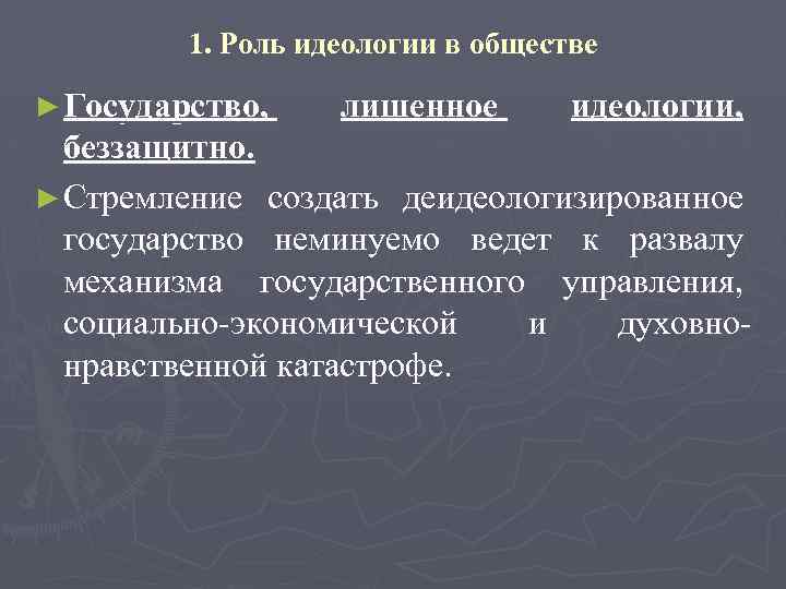 1. Роль идеологии в обществе ► Государство, лишенное идеологии, беззащитно. ► Стремление создать деидеологизированное