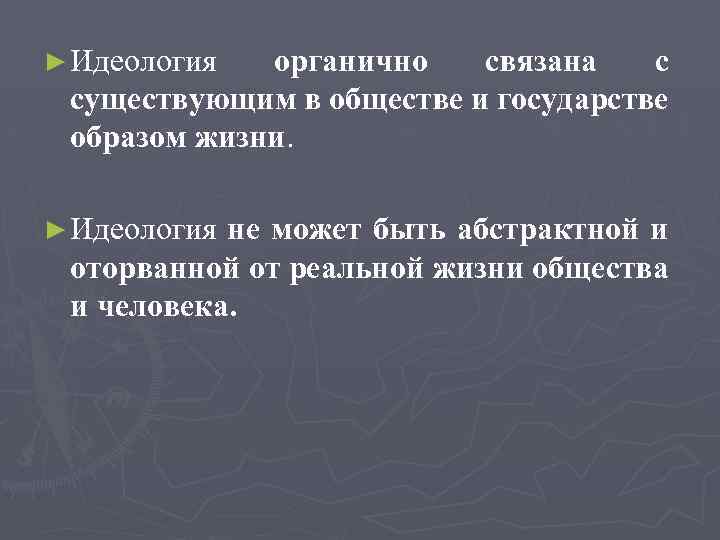 ► Идеология органично связана с существующим в обществе и государстве образом жизни. ► Идеология