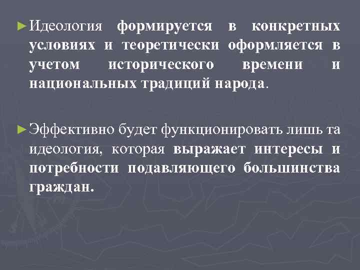 ► Идеология формируется в конкретных условиях и теоретически оформляется в учетом исторического времени и