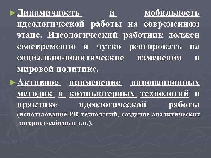 ► Динамичность и мобильность идеологической работы на современном этапе. Идеологический работник должен своевременно и
