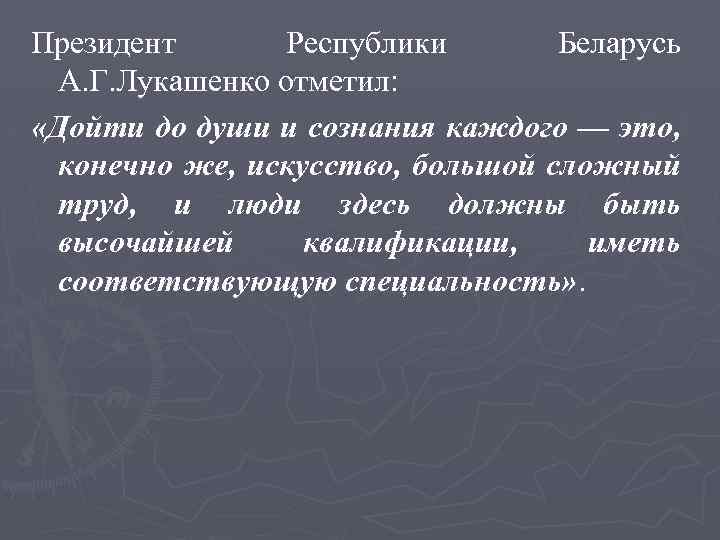 Президент Республики Беларусь А. Г. Лукашенко отметил: «Дойти до души и сознания каждого —